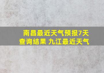 南昌最近天气预报7天查询结果 九江最近天气